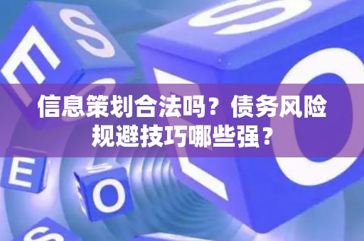 信息策划合法吗？债务风险规避技巧哪些强？